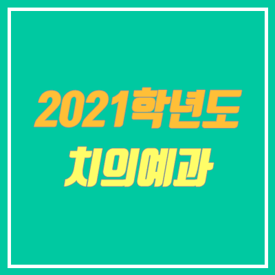 2021 치의대 전형 안내 (치의예과, 수시, 정시, 전형 방법, 순위)