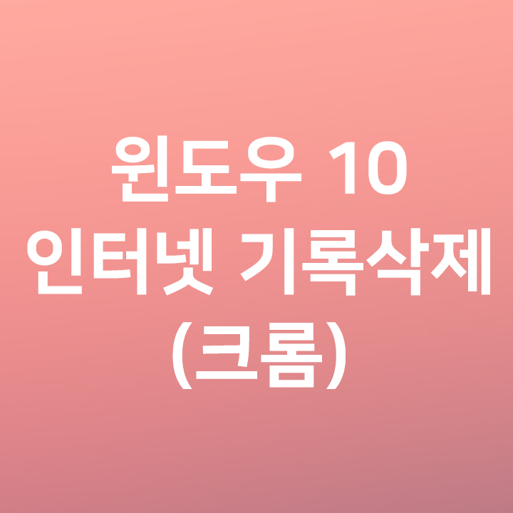  윈도우10 크롬 인터넷 기록 삭제 방법 - 검색기록, 사용기록