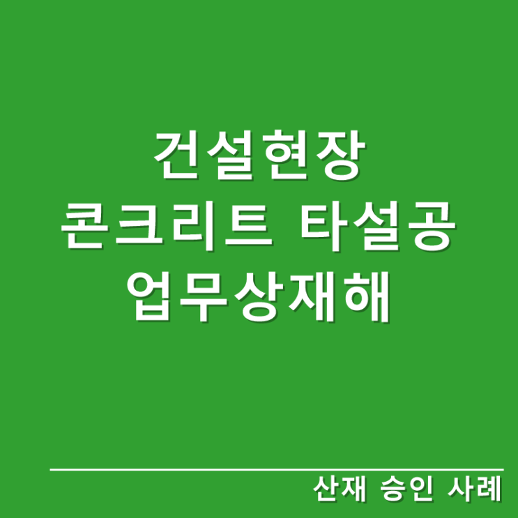  [산재승인사례]건설현장 콘크리트 타설공 업무상재해