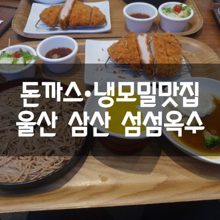  [울산/삼산]섬섬옥수 돈까스맛집 냉모밀맛집 울산맛집 다녀왔어요