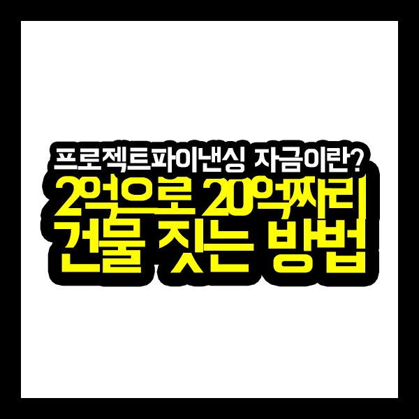  [건축가이드] 프로젝트파이낸싱 자금이란? 2억으로 20억짜리 건물 짓는 방법