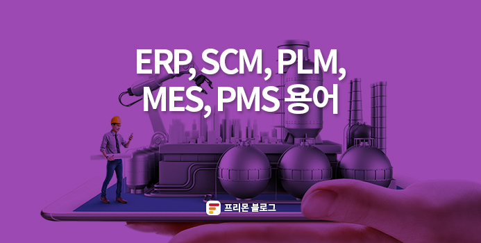  [프리몬] ERP,SCM,PLM,MES,PMS 용어 요약