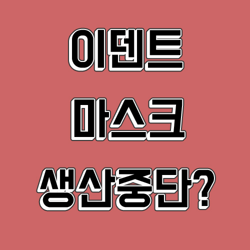  이덴트 마스크 생산중단 , 왜?
