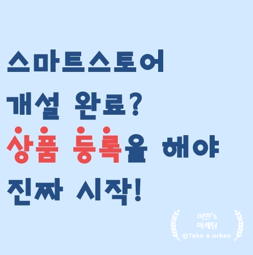  "어반이의 스마트스토어 오픈 준비기 " Feat 개설을 했으면 등록을 해야죠? 리뷰 