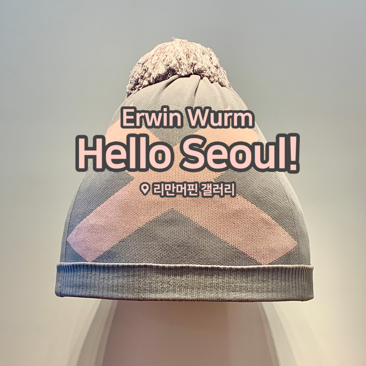  [전시회] <에르빈 부름(어윈 웜) : 안녕 서울!> 후기, 리만머핀갤러리