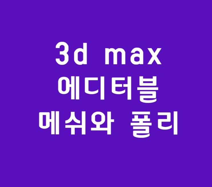 3d max 에디터블메쉬와 폴리