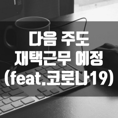  다음 주도 코로나19때문에 재택근무 예정
