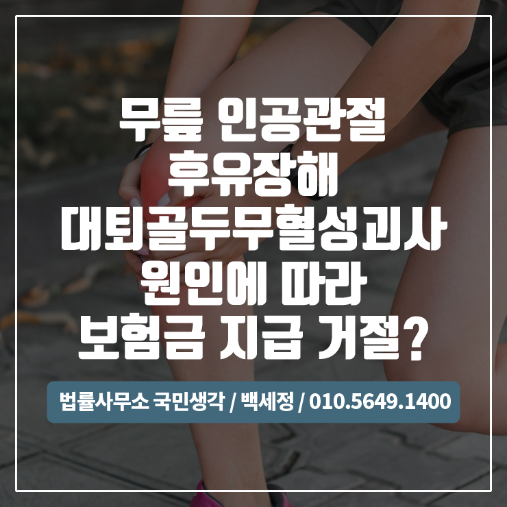  무릎인공관절 후유장해 대퇴골두무혈성괴사 원인에 따라 거절? / 종합법률사무소 국민생각:백세정