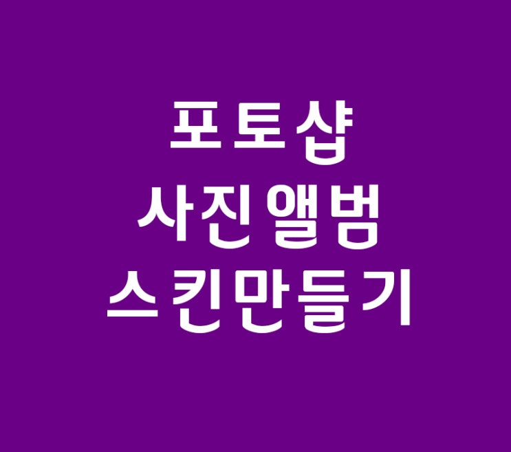포토샵 강의 사진앨범스킨만들기 포토샵 강의 사진앨범스킨만들기
