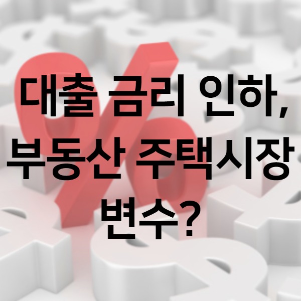  대출 금리 인하, 부동산 주택시장 변수?