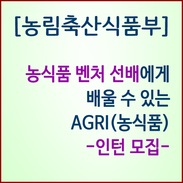  [농림축산식품부] 성공한 농식품 벤처기업가가 되고 싶다면? AGRI(농식품)-인턴 모집 -