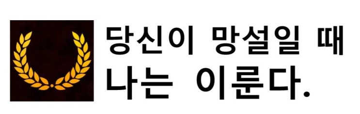  당신이 망설일 때 나는 이룬다.