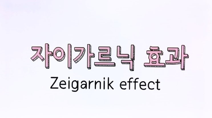  자이가르닉 효과 (Zeigarnik effect) 미완성에서 오는 찜찜함