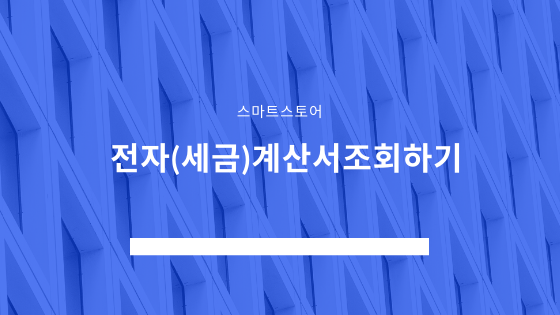  스마트스토어 - 전자(세금)계산서조회 방법