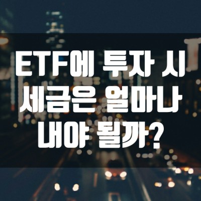  ETF에 투자 시 세금은 얼마나 내야 될까?