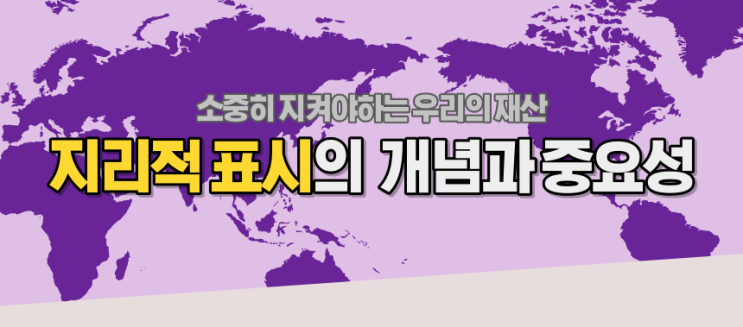  [THE Trade News] 소중한 우리의 재산! '지리적 표시'의 개념과 중요성 살펴보기