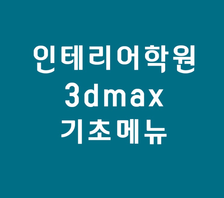 3d max 인테리어학원 기초메뉴 3d max 인테리어학원 기초메뉴