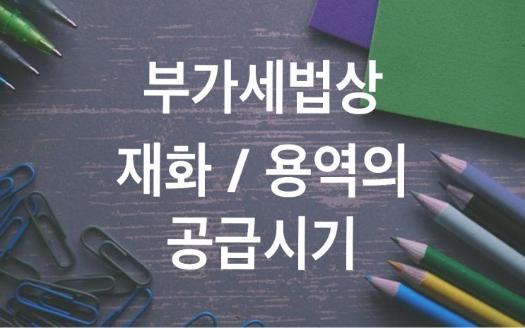  부가세법상 재화/용역의 공급시기