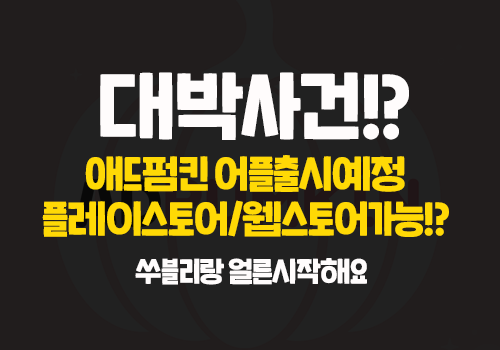  곧 출시되는 애드펌킨 그랜펌킨 어플!!! 쑤블리랑같이해요