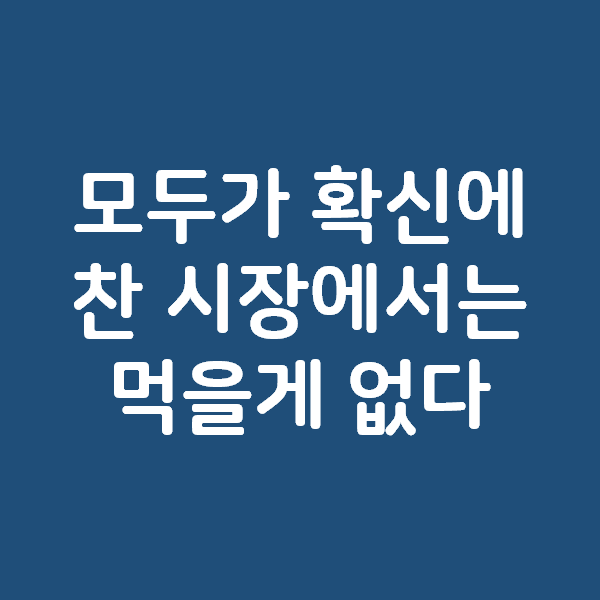  모두가 확신에 찬 시장에서는 먹을게 없다.