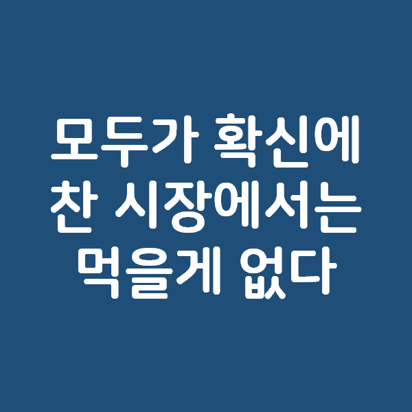 모두가 확신에 찬 시장에서는 먹을게 없다.