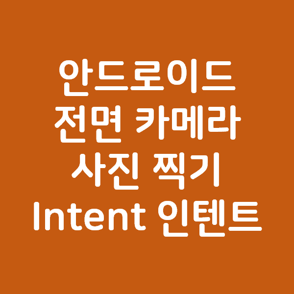  안드로이드 전면 카메라 이용해서 사진찍기 Intent 인텐트