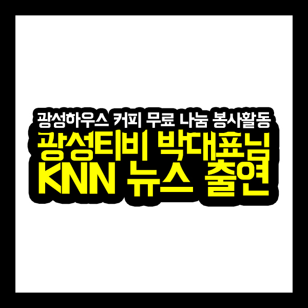[광성티비 소식] 광성하우스 커피 무료 나눔 봉사활동 후 박대표님 KNN 뉴스 출연하다!!