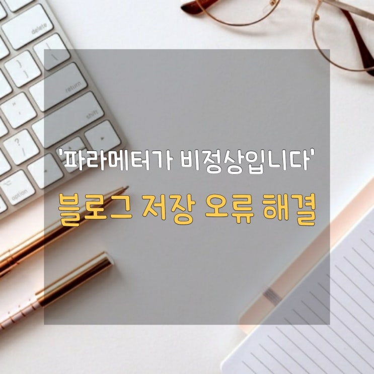  [블로그 글쓰기 TIP] '파라메터가 비정상입니다' 오류 해결방법