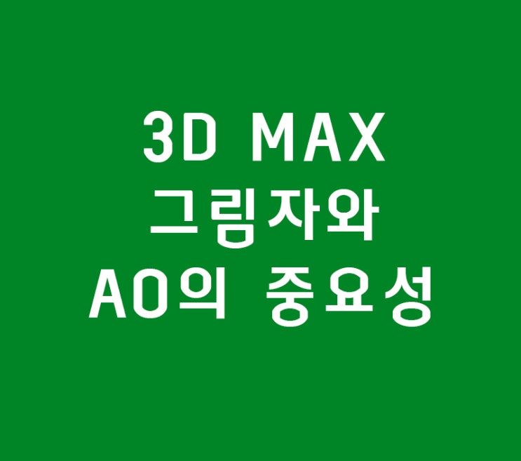3D MAX 그림자와 AO의 중요성 3D MAX 그림자와 AO의 중요성