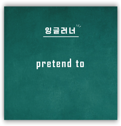  [영어패턴] Pretend to : ~ 인 척하다