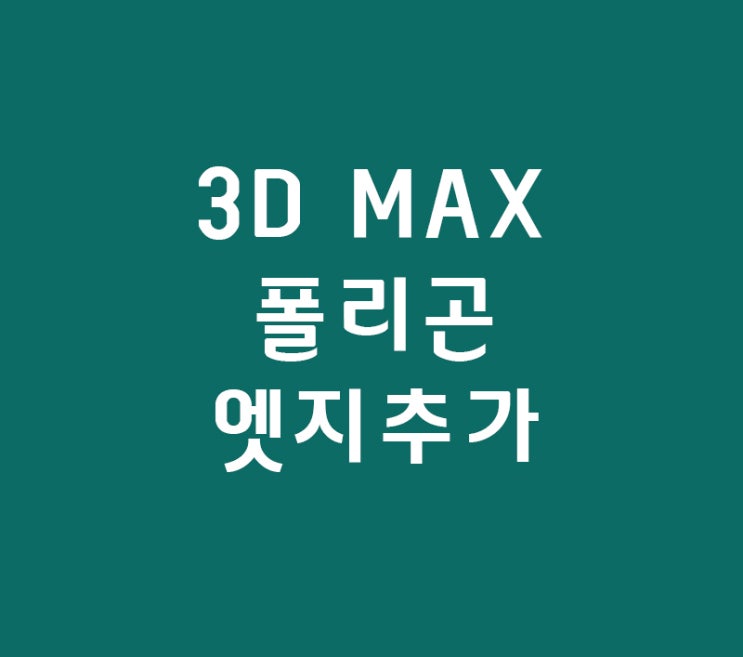 3D MAX 폴리곤 엣지추가 3D MAX 폴리곤 엣지추가