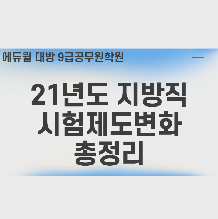  [노량진공무원학원] 2021년도 지방직시험제도 변화 총정리!