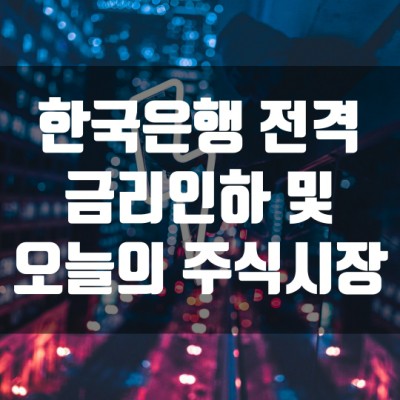  한국은행 전격 금리인하 (1.25 → 0.75%) 및 오늘의 주식시장