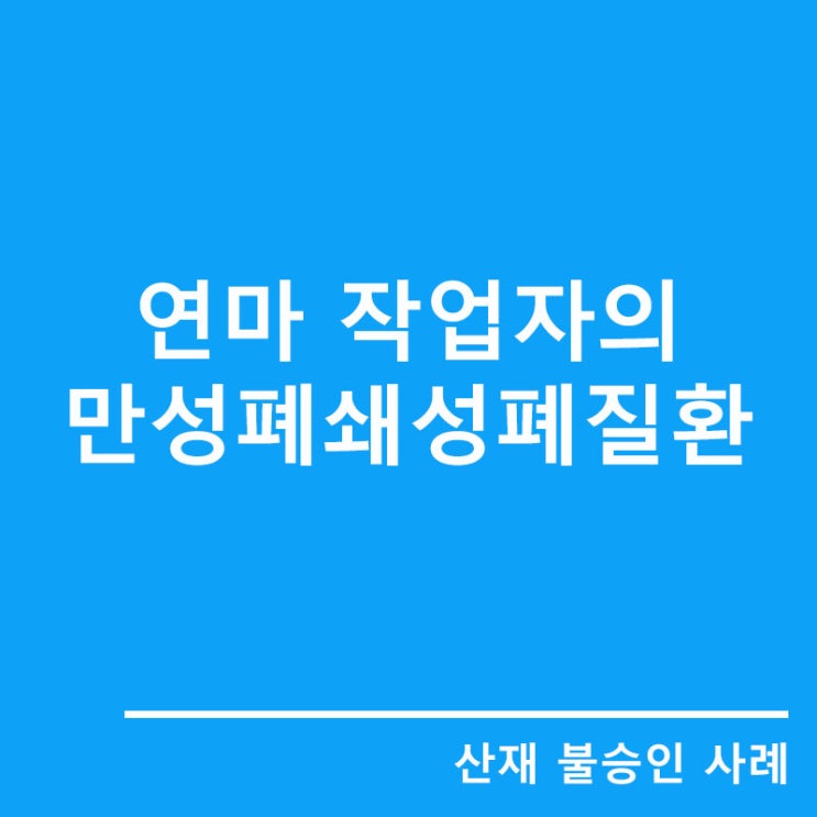  [산재불승인사례]연마 작업자의 만성폐쇄성폐질환