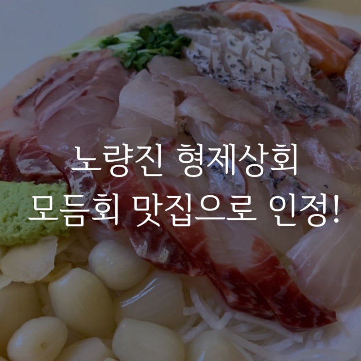  노량진 형제상회 모듬회 맛집 인정!