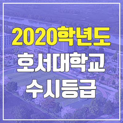 호서대학교 수시등급 (2020학년도, 충원, 추합, 예비번호)