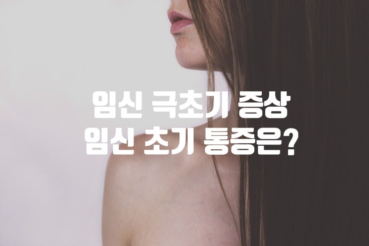  임신 극초기 증상에는 무엇이 있을까? 임신 초기 통증.
