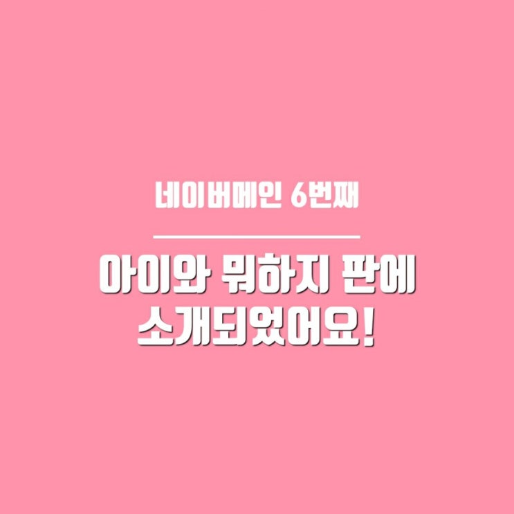  네이버메인 6번째 아이와 뭐하지 판에 소개되었어요.