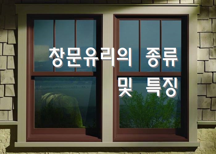  창문유리의 종류 및 특징 (단판유리/복층유리/로이유리 등)