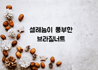  노화를 늦추는 브라질너트 효능