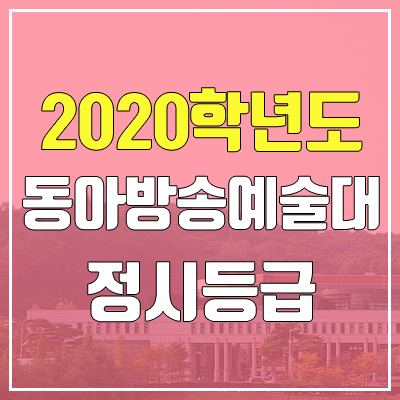동아방송예술대학교 정시등급 (2020학년도, 충원, 추합, 예비번호) 동아방송예술대학교 정시등급 (2020학년도, 충원, 추합, 예비번호)