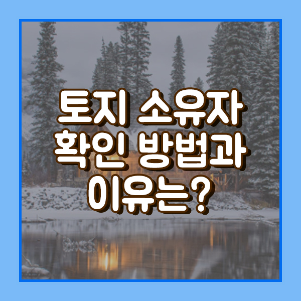 토지 소유자 확인 방법과 이유는?