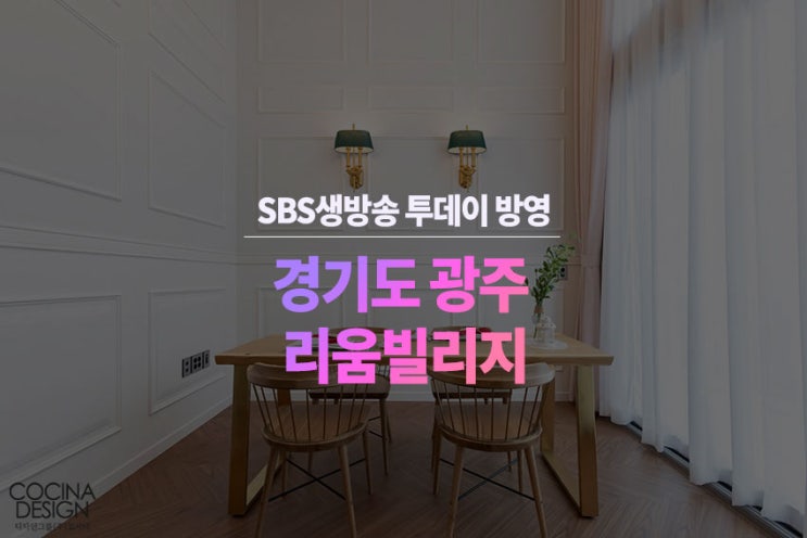 닮고 싶은 집 - 꼬시나 디자인 경기도 광주시 복층형 타운하우스 - SBS 생방송 투데이 방영 -꼬시나디자인, 꼬시나인테리어