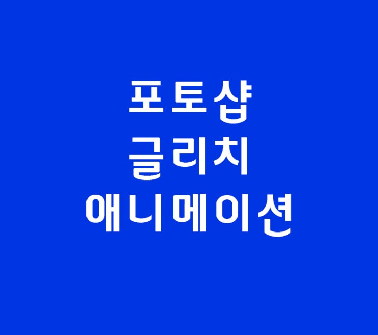 포토샵 글리치 애니메이션 포토샵 글리치 애니메이션