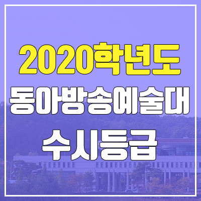 동아방송예술대학교 수시등급 (2020학년도, 충원, 추합, 예비번호)
