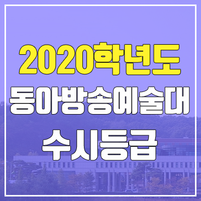 동아방송예술대학교 수시등급 (2020학년도, 충원, 추합, 예비번호) 동아방송예술대학교 수시등급 (2020학년도, 충원, 추합, 예비번호)