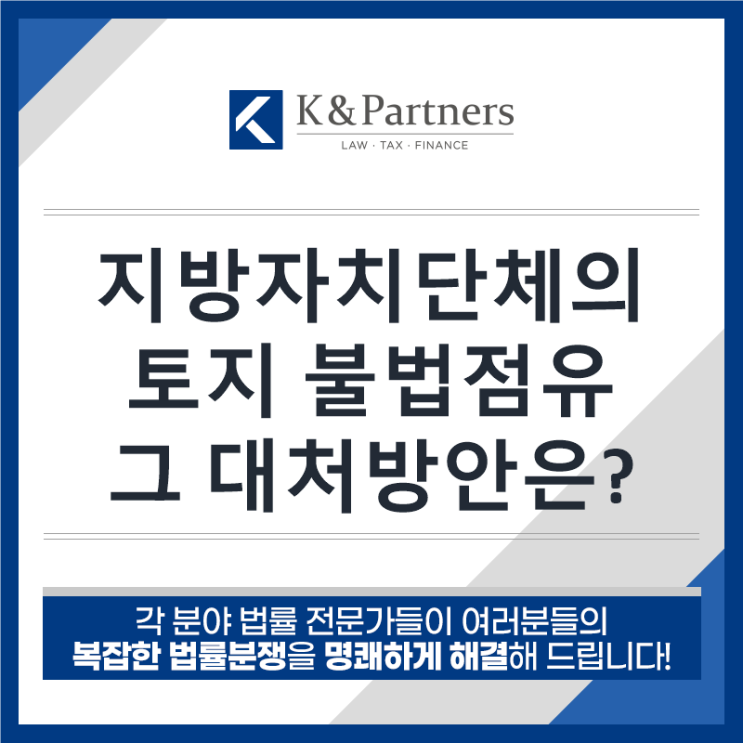  [부동산 전문 변호사] 지방자치단체가 내 소유 토지를 불법점유하고 있을 때 대처방안은?