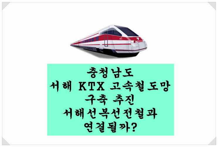  <서해선복선전철 뉴스>충청남도 서해 KTX 고속철도망 구축 추진. 서해선복선전철과 연결될까?