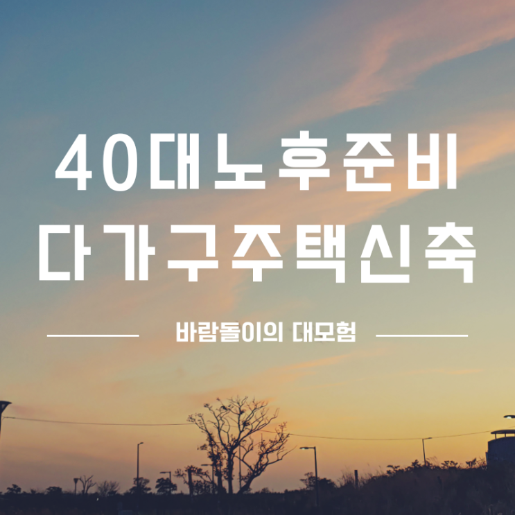  40대의 노후준비 다가구주택 신축