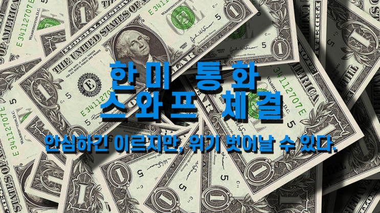  70조가 넘는 규모의 통화스와프 체결, 불안과 위기를 넘어서야 할 때